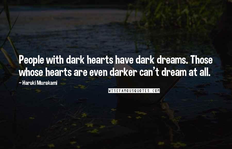 Haruki Murakami Quotes: People with dark hearts have dark dreams. Those whose hearts are even darker can't dream at all.