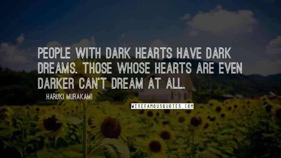 Haruki Murakami Quotes: People with dark hearts have dark dreams. Those whose hearts are even darker can't dream at all.