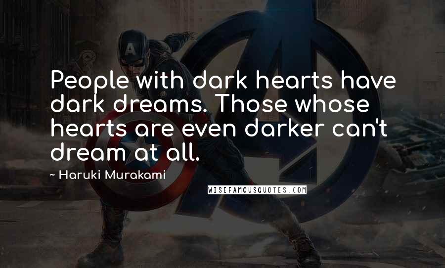 Haruki Murakami Quotes: People with dark hearts have dark dreams. Those whose hearts are even darker can't dream at all.