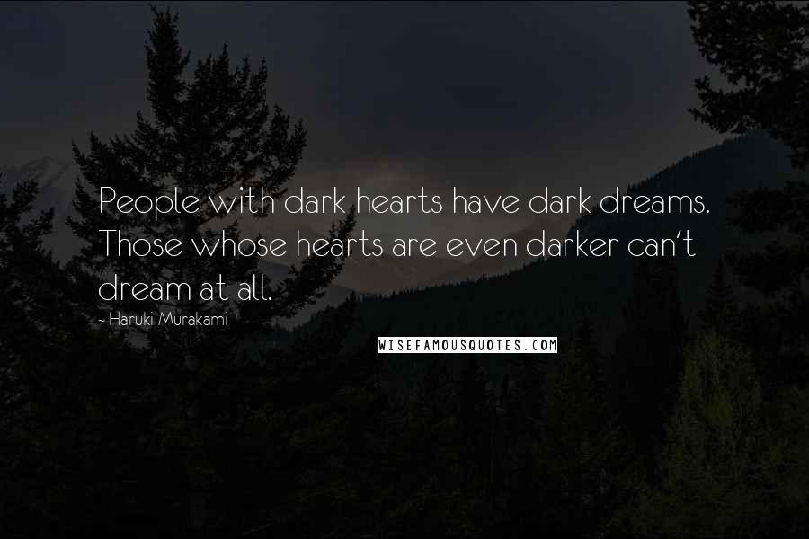 Haruki Murakami Quotes: People with dark hearts have dark dreams. Those whose hearts are even darker can't dream at all.