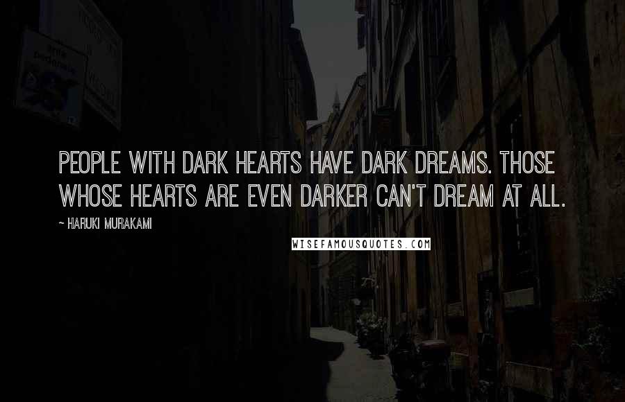 Haruki Murakami Quotes: People with dark hearts have dark dreams. Those whose hearts are even darker can't dream at all.