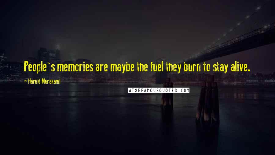 Haruki Murakami Quotes: People's memories are maybe the fuel they burn to stay alive.