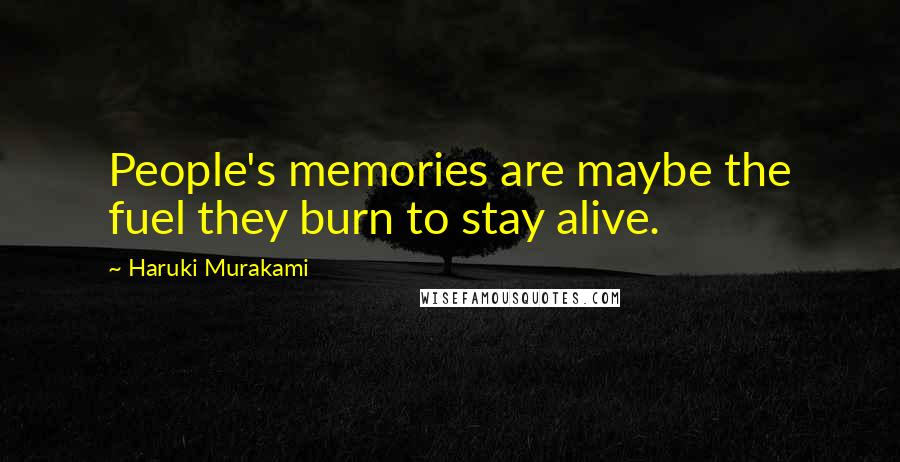 Haruki Murakami Quotes: People's memories are maybe the fuel they burn to stay alive.