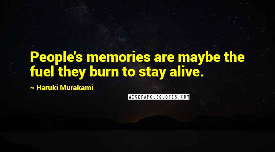 Haruki Murakami Quotes: People's memories are maybe the fuel they burn to stay alive.