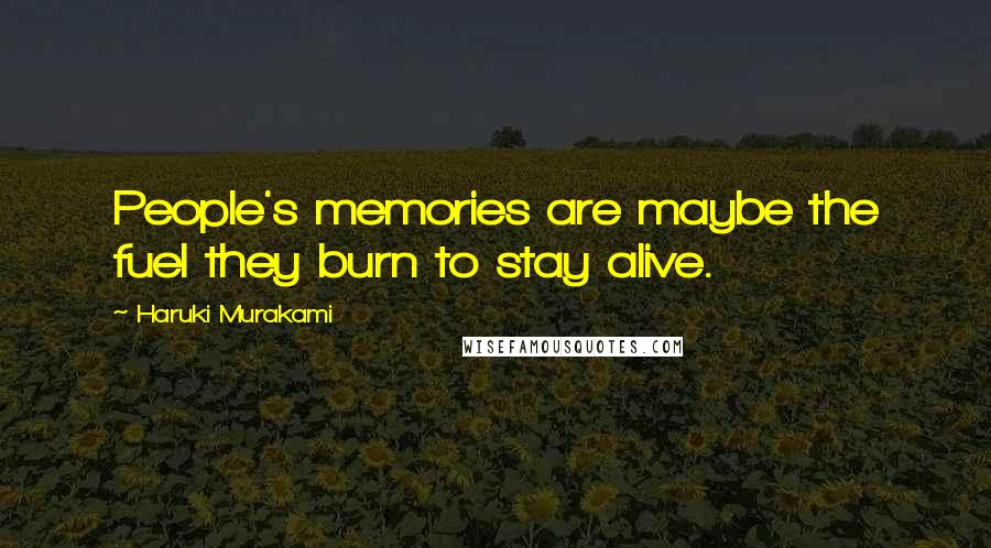 Haruki Murakami Quotes: People's memories are maybe the fuel they burn to stay alive.