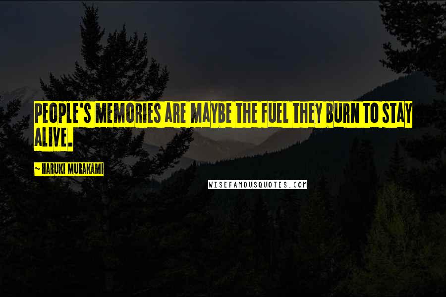 Haruki Murakami Quotes: People's memories are maybe the fuel they burn to stay alive.