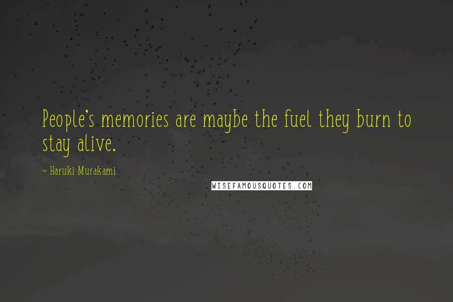 Haruki Murakami Quotes: People's memories are maybe the fuel they burn to stay alive.