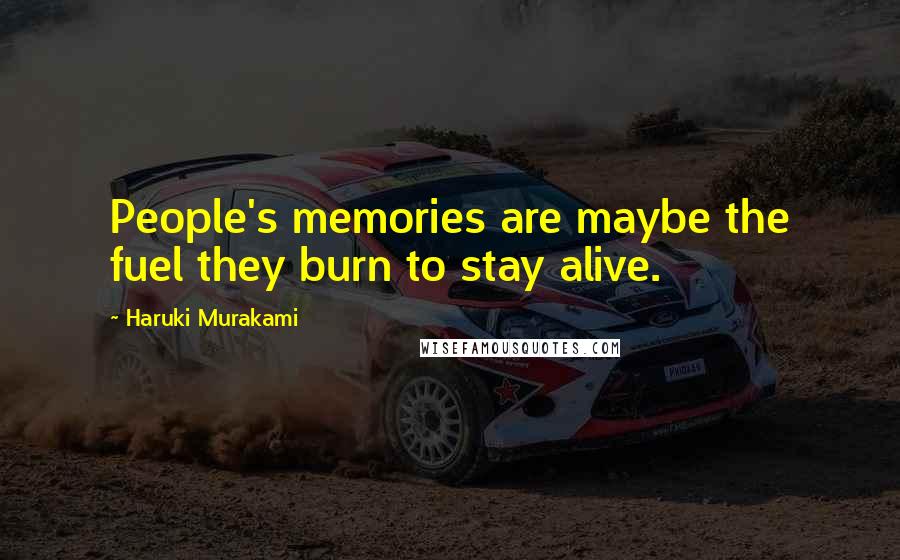 Haruki Murakami Quotes: People's memories are maybe the fuel they burn to stay alive.