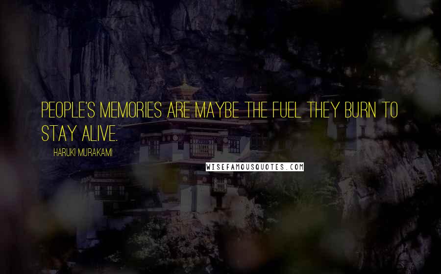 Haruki Murakami Quotes: People's memories are maybe the fuel they burn to stay alive.