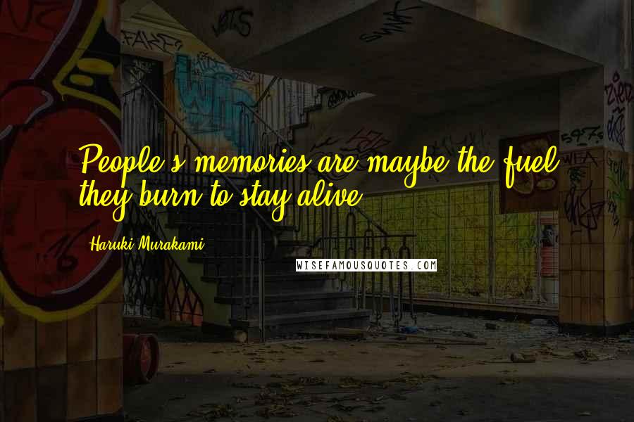 Haruki Murakami Quotes: People's memories are maybe the fuel they burn to stay alive.