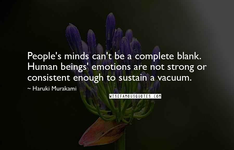 Haruki Murakami Quotes: People's minds can't be a complete blank. Human beings' emotions are not strong or consistent enough to sustain a vacuum.