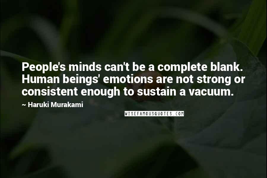 Haruki Murakami Quotes: People's minds can't be a complete blank. Human beings' emotions are not strong or consistent enough to sustain a vacuum.