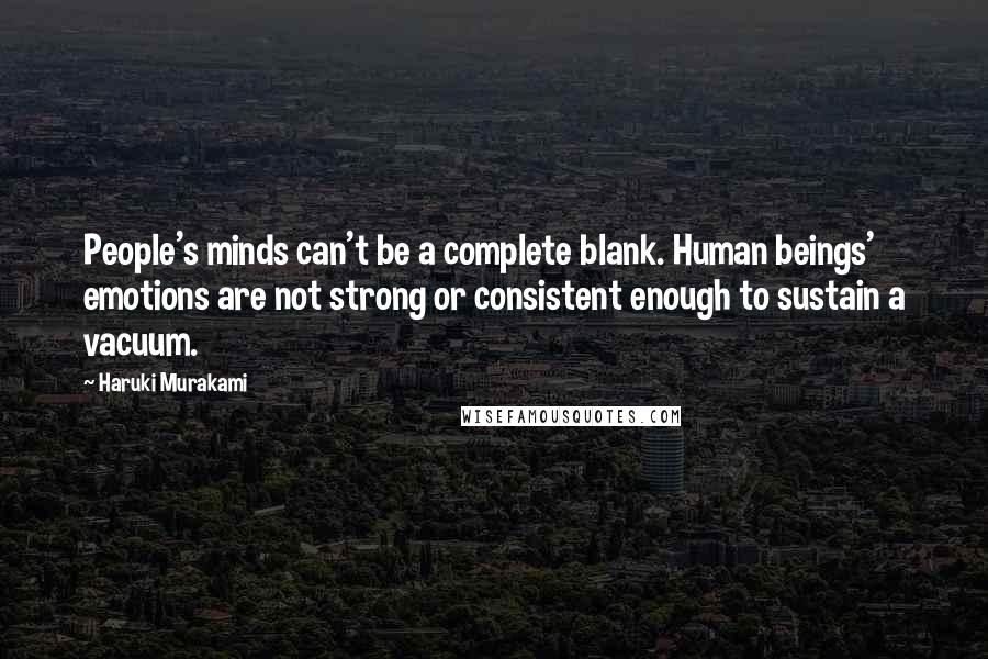 Haruki Murakami Quotes: People's minds can't be a complete blank. Human beings' emotions are not strong or consistent enough to sustain a vacuum.