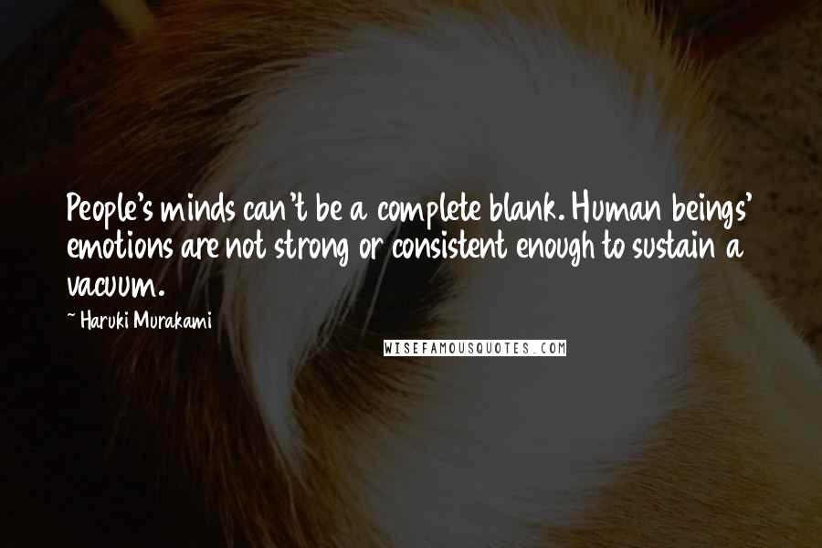 Haruki Murakami Quotes: People's minds can't be a complete blank. Human beings' emotions are not strong or consistent enough to sustain a vacuum.
