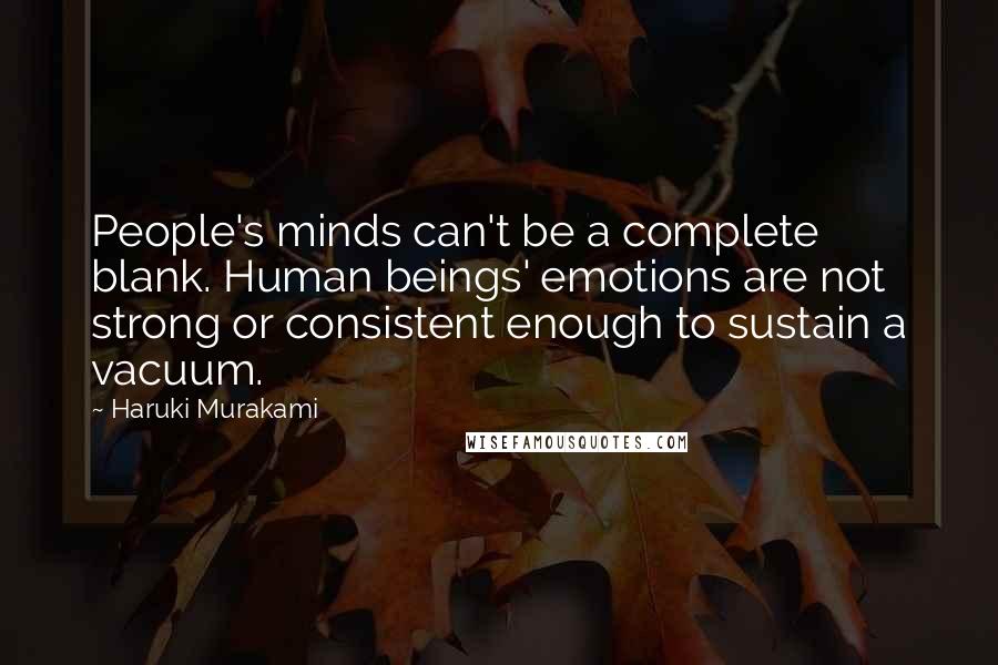 Haruki Murakami Quotes: People's minds can't be a complete blank. Human beings' emotions are not strong or consistent enough to sustain a vacuum.