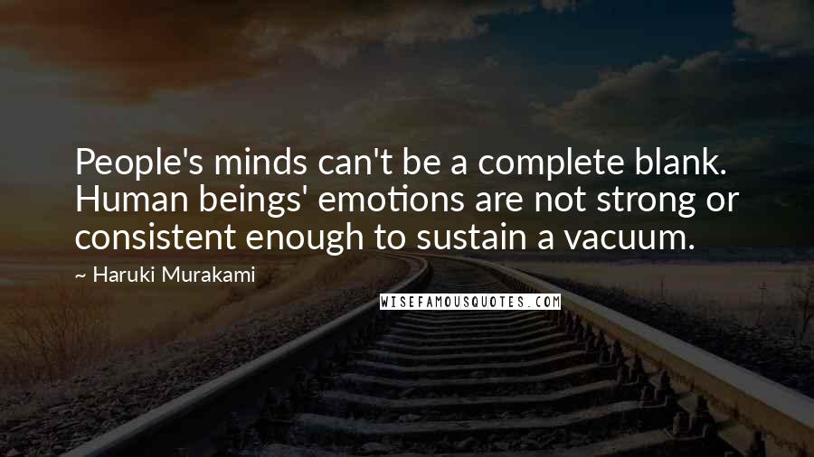 Haruki Murakami Quotes: People's minds can't be a complete blank. Human beings' emotions are not strong or consistent enough to sustain a vacuum.