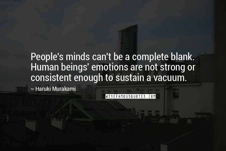 Haruki Murakami Quotes: People's minds can't be a complete blank. Human beings' emotions are not strong or consistent enough to sustain a vacuum.