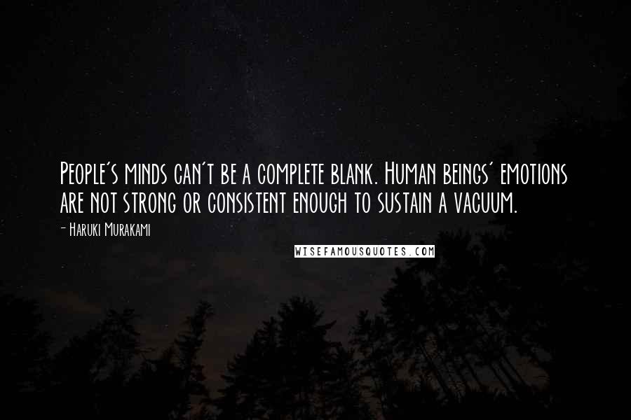 Haruki Murakami Quotes: People's minds can't be a complete blank. Human beings' emotions are not strong or consistent enough to sustain a vacuum.