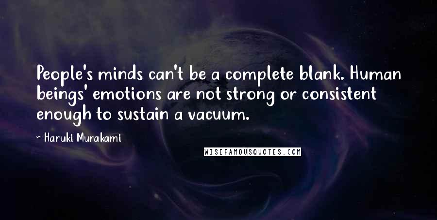 Haruki Murakami Quotes: People's minds can't be a complete blank. Human beings' emotions are not strong or consistent enough to sustain a vacuum.