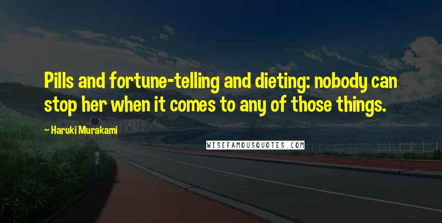 Haruki Murakami Quotes: Pills and fortune-telling and dieting: nobody can stop her when it comes to any of those things.