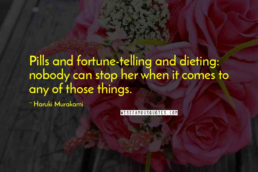 Haruki Murakami Quotes: Pills and fortune-telling and dieting: nobody can stop her when it comes to any of those things.