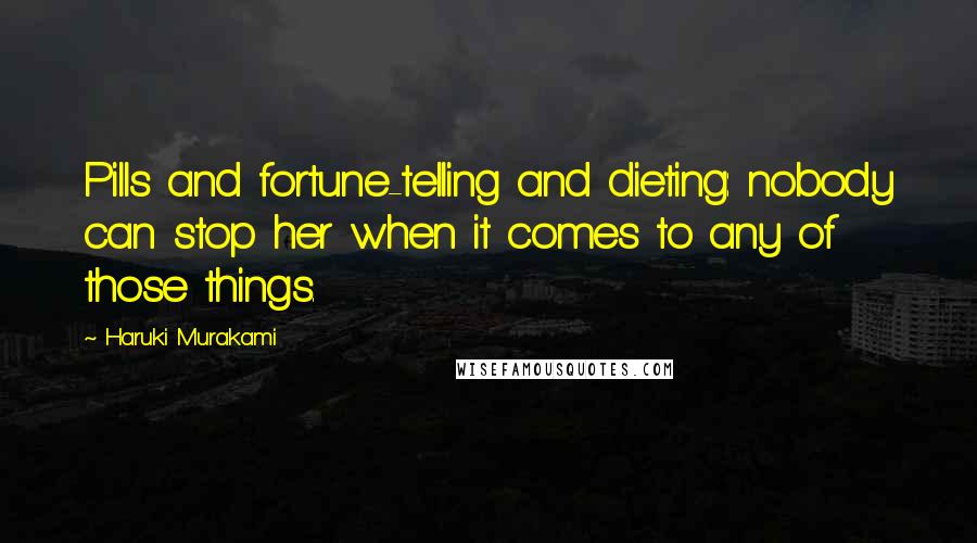 Haruki Murakami Quotes: Pills and fortune-telling and dieting: nobody can stop her when it comes to any of those things.