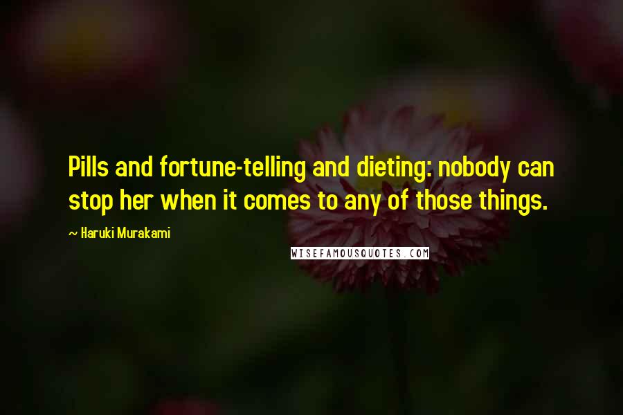 Haruki Murakami Quotes: Pills and fortune-telling and dieting: nobody can stop her when it comes to any of those things.