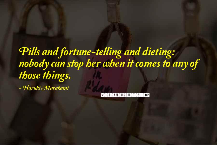 Haruki Murakami Quotes: Pills and fortune-telling and dieting: nobody can stop her when it comes to any of those things.