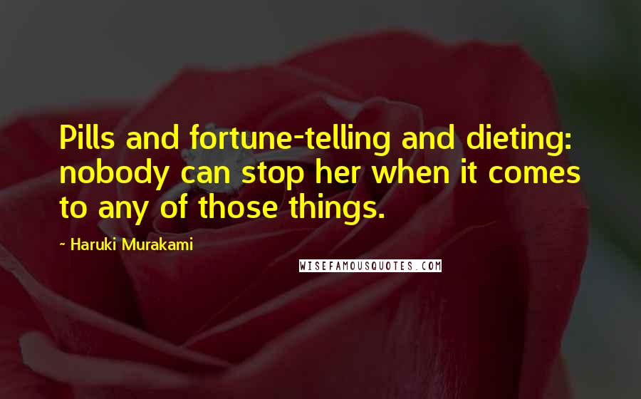 Haruki Murakami Quotes: Pills and fortune-telling and dieting: nobody can stop her when it comes to any of those things.