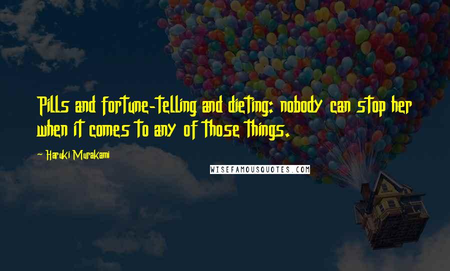 Haruki Murakami Quotes: Pills and fortune-telling and dieting: nobody can stop her when it comes to any of those things.