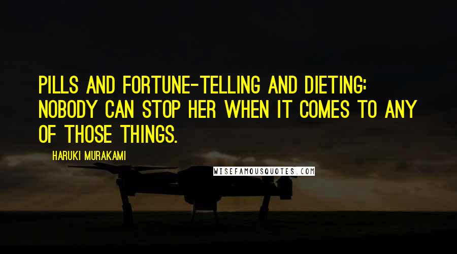 Haruki Murakami Quotes: Pills and fortune-telling and dieting: nobody can stop her when it comes to any of those things.