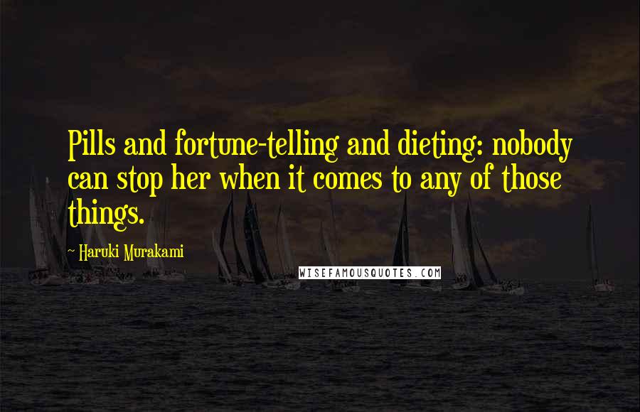 Haruki Murakami Quotes: Pills and fortune-telling and dieting: nobody can stop her when it comes to any of those things.