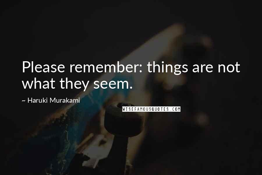 Haruki Murakami Quotes: Please remember: things are not what they seem.