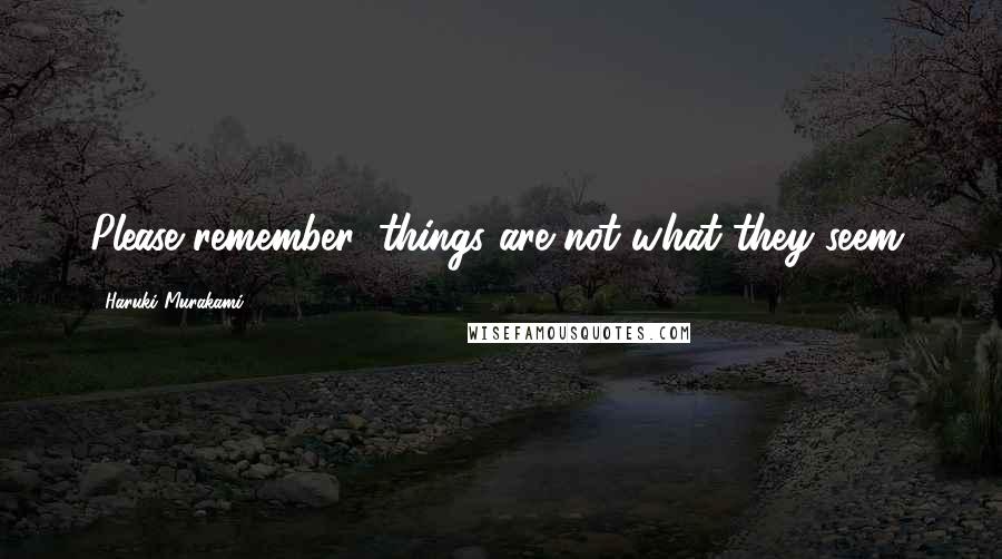 Haruki Murakami Quotes: Please remember: things are not what they seem.