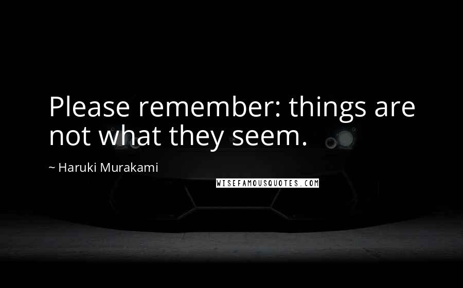 Haruki Murakami Quotes: Please remember: things are not what they seem.