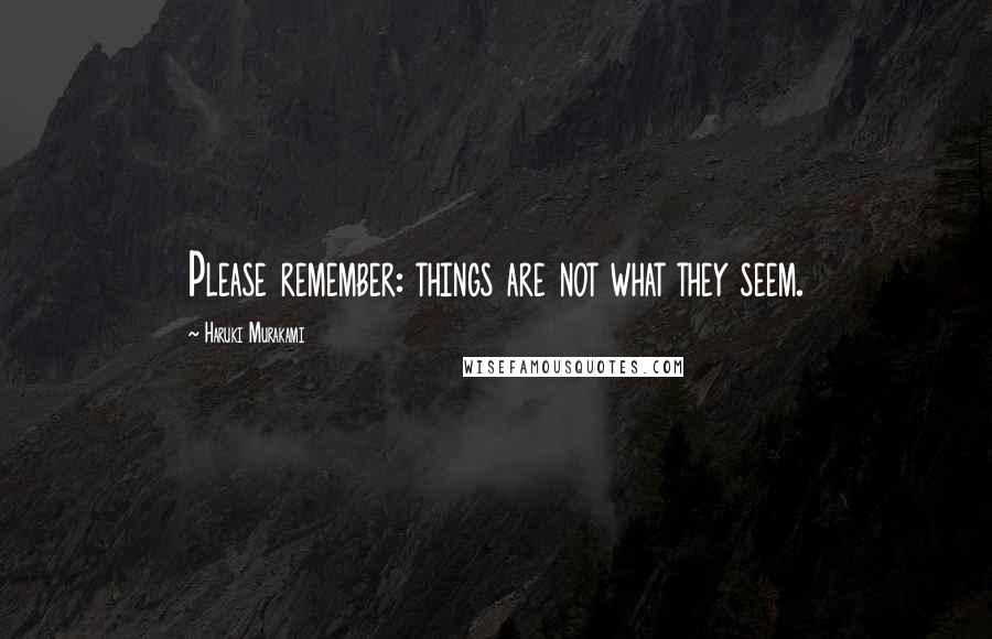 Haruki Murakami Quotes: Please remember: things are not what they seem.