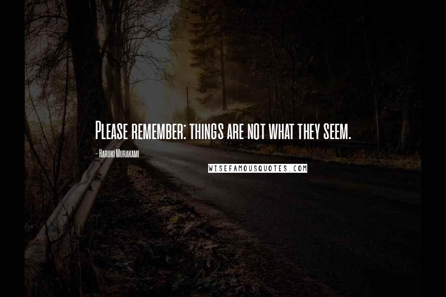 Haruki Murakami Quotes: Please remember: things are not what they seem.