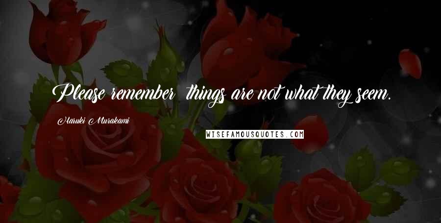 Haruki Murakami Quotes: Please remember: things are not what they seem.
