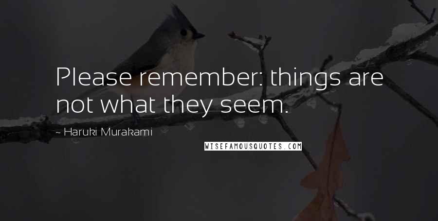 Haruki Murakami Quotes: Please remember: things are not what they seem.