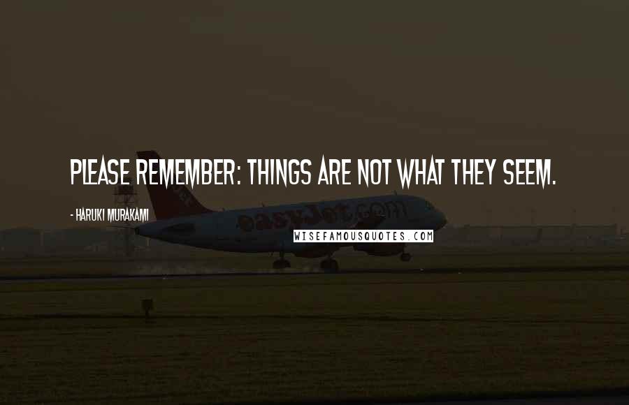Haruki Murakami Quotes: Please remember: things are not what they seem.