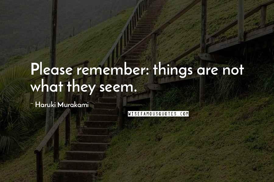 Haruki Murakami Quotes: Please remember: things are not what they seem.