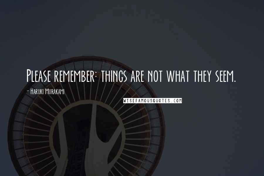 Haruki Murakami Quotes: Please remember: things are not what they seem.