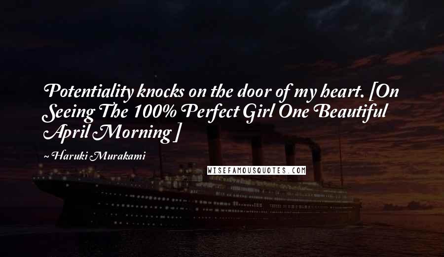 Haruki Murakami Quotes: Potentiality knocks on the door of my heart. [On Seeing The 100% Perfect Girl One Beautiful April Morning ]