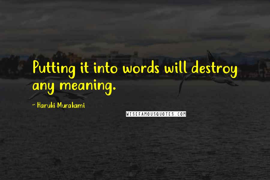 Haruki Murakami Quotes: Putting it into words will destroy any meaning.