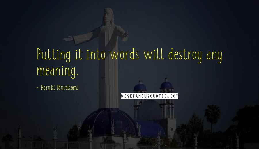 Haruki Murakami Quotes: Putting it into words will destroy any meaning.