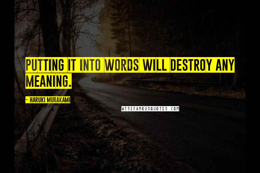 Haruki Murakami Quotes: Putting it into words will destroy any meaning.