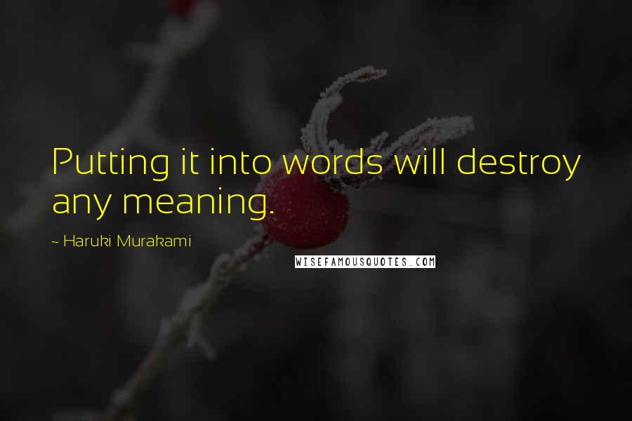 Haruki Murakami Quotes: Putting it into words will destroy any meaning.