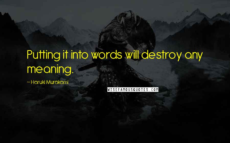 Haruki Murakami Quotes: Putting it into words will destroy any meaning.