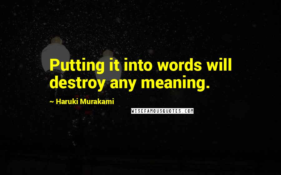 Haruki Murakami Quotes: Putting it into words will destroy any meaning.