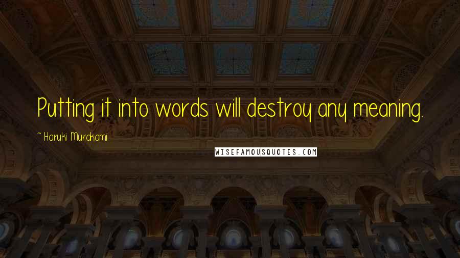 Haruki Murakami Quotes: Putting it into words will destroy any meaning.